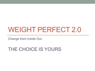 WEIGHT PERFECT 2.0
Change from Inside Out
THE CHOICE IS YOURS
 