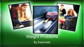 Weight Problems
By Kashmala
 