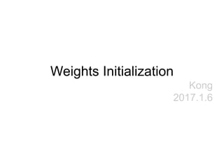 Weights Initialization
Kong
2017.1.6
 