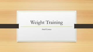 Weight Training
Ariel Cortez
 