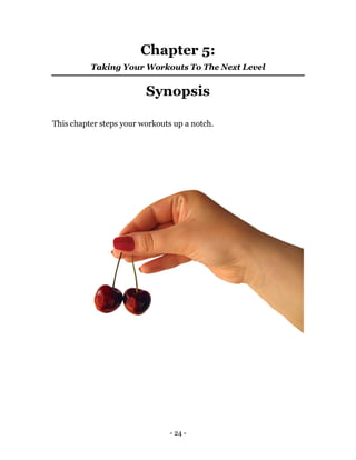- 24 -
Chapter 5:
Taking Your Workouts To The Next Level
Synopsis
This chapter steps your workouts up a notch.
 