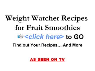 Weight Watcher Recipes
  for Fruit Smoothies
      <click here> to GO
 Find out Your Recipes… And More


        AS SEEN ON TV
 