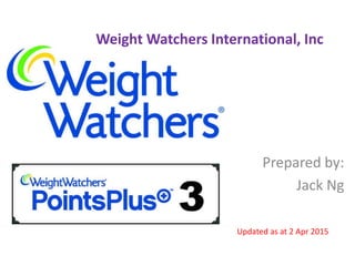 Weight Watchers International, Inc
Prepared by:
Jack Ng
Updated as at 2 Apr 2015
 