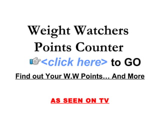 Weight Watchers
    Points Counter
      <click here> to GO
Find out Your W.W Points… And More


         AS SEEN ON TV
 