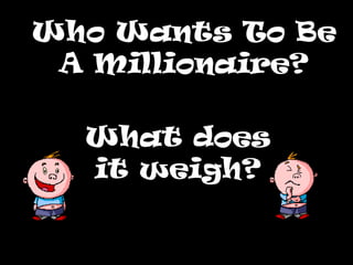 Who Wants To Be A Millionaire? What does it weigh? 