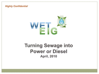 Highly Confidential W T E I G E Turning Sewage into Power or DieselApril, 2010 