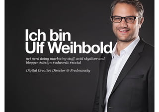 Ich bin
Ulf Weihbold
net nerd doing marketing stuff, avid skydiver and
blogger #design #adwords #social
!
Digital Creative Director @ Fredmansky

 