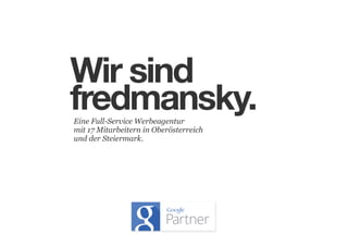 Wir sind
fredmansky.
Eine Full-Service Werbeagentur
mit 17 Mitarbeitern in Oberösterreich
und der Steiermark.

 