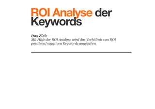 ROI Analyse der
Keywords
Das Ziel: 
Mit Hilfe der ROI Analyse wird das Verhältnis von ROI
positiven/negativen Keywords angegeben

 