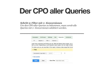 Der CPO aller Queries
Schritt 2: Filter mit 1+ Konversionen
Um den CPO aller Queries zu bekommen, muss vorab alle
Queries mit 1+ Konversionen selektiert werden.

 