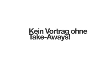 Kein Vortrag ohne
Take-Aways!

 