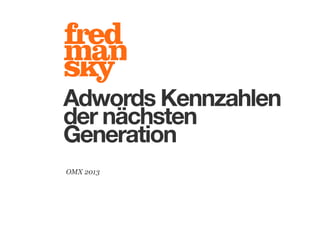 Adwords Kennzahlen
der nächsten
Generation
OMX 2013

 