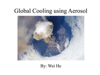 Global Cooling usingAerosol By: Wei He 