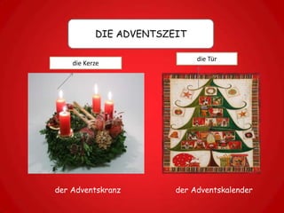 DIE ADVENTSZEIT

                             die Tür
    die Kerze




der Adventskranz        der Adventskalender
 