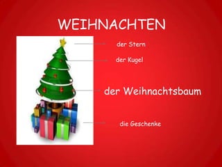WEIHNACHTEN
      der Stern

      der Kugel




    der Weihnachtsbaum


       die Geschenke
 