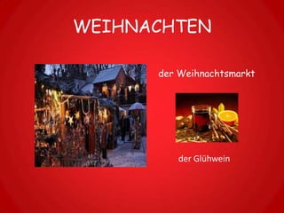 WEIHNACHTEN

      der Weihnachtsmarkt




         der Glühwein
 