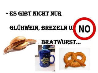 • Es gibt nicht nur
Glühwein, Brezeln und
deutsche Bratwurst…

 