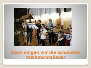 Dann singen wir die schönsten 
Weihnachtslieder 
 