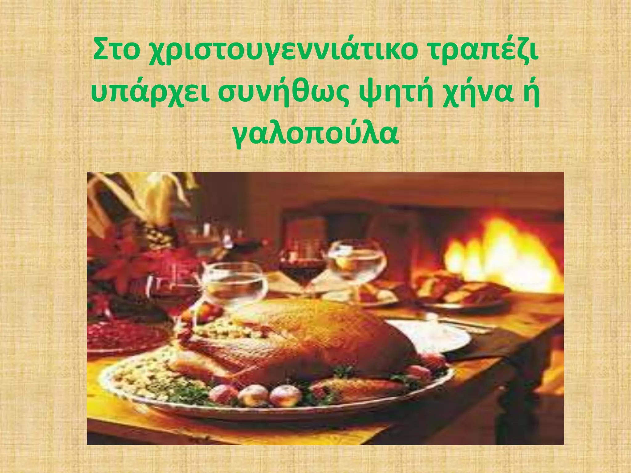 Στο χριστουγεννιάτικο τραπέζι 
υπάρχει συνήθως ψητή χήνα ή 
γαλοπούλα 
 