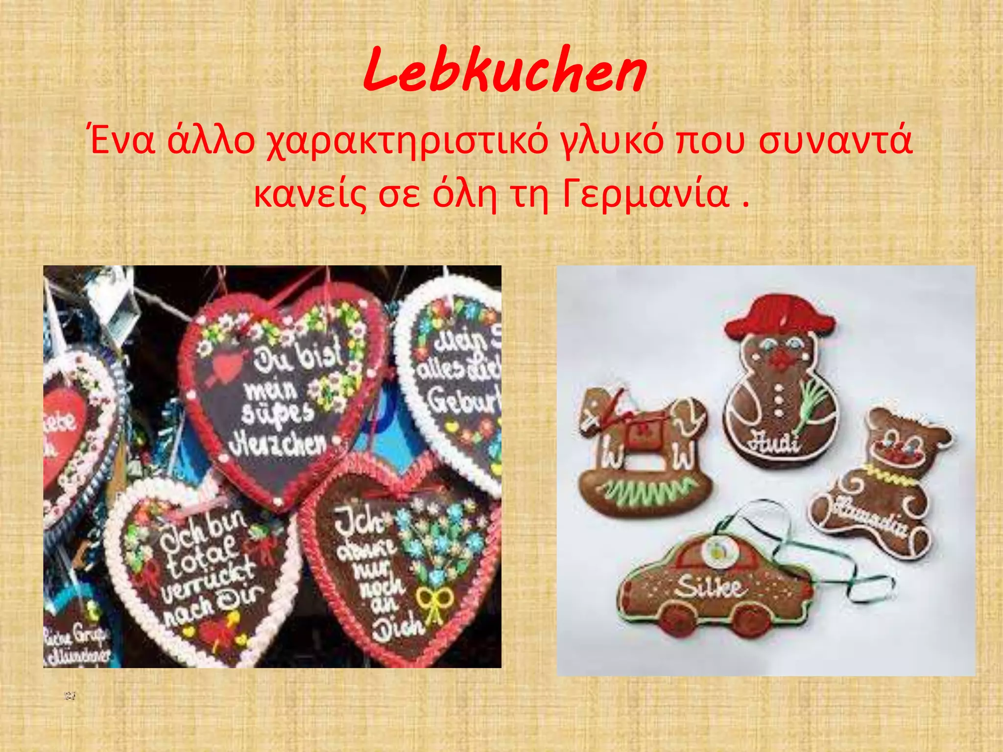 Lebkuchen 
Ένα άλλο χαρακτηριστικό γλυκό που συναντά 
κανείς σε όλη τη Γερμανία . 
 