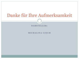D A R S T E L L E R :
M I C H A L I N A C Z E C H
Danke für Ihre Aufmerksamkeit
 