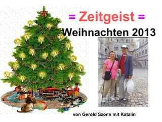 = Zeitgeist =
Weihnachten 2013

von Gerold Szonn mit Katalin

 