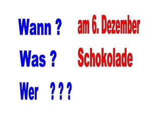 Wann ? am 6. Dezember Was ? Schokolade Wer  ? ? ? 