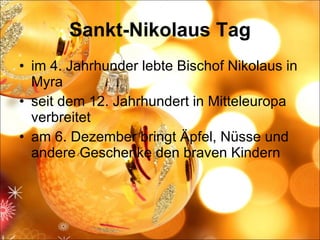 Sankt-Nikolaus Tag im 4. Jahrhunder lebte Bischof Nikolaus in Myra seit dem 12. Jahrhundert in Mitteleuropa verbreitet am 6. Dezember bringt Äpfel, Nüsse und andere Geschenke den braven Kindern 