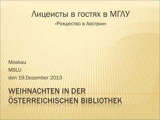 Лицеисты в гостях в МГЛУ
«Рождество в Австрии»

Moskau
MSLU
den 19.Dezember 2013

 