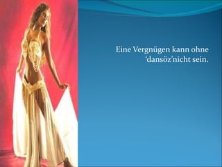 Eine Vergnügen kann ohne ‘dansöz’nicht sein. 