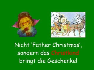Nicht ‘Father Christmas’, sondern das  Christkind  bringt die Geschenke! 