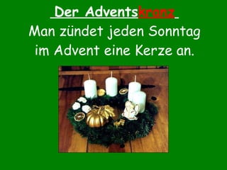 Der Advents kranz   Man zündet jeden Sonntag im Advent eine Kerze an. 
