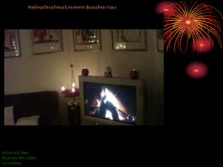 Weihnachtsschmuckin einem deutschen Haus
Klick auf dem
Bild um das Video
zu starten!
 