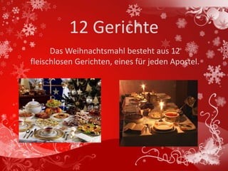 12 Gerichte
      Das Weihnachtsmahl besteht aus 12
fleischlosen Gerichten, eines für jeden Apostel.
 