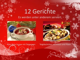 12 Gerichte
           Es werden unter anderem serviert




Rote-Bete-Suppe mit Teigwaren   Teigtäschchen mit Kraut und Pilzen
 