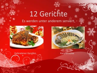 12 Gerichte
      Es werden unter anderem serviert




Gebratener Karpfen           Karpfensülze
 
