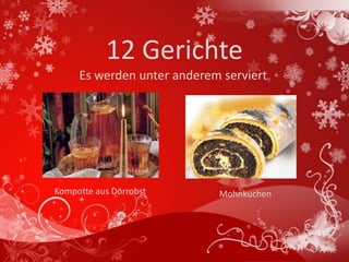 12 Gerichte
     Es werden unter anderem serviert




Kompotte aus Dörrobst       Mohnkuchen
 
