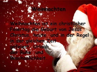  Weihnachten ist ein christlicher
Feiertag die Geburt von Jesus
Christus, heute und in der Regel
in der gleichen Zeit
gefeiert Urlaub
der Ruhe und
Beschaulichkeit.