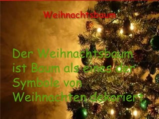 Der Weihnachtsbaum
ist Baum als eines der
Symbole von
Weihnachten dekoriert.