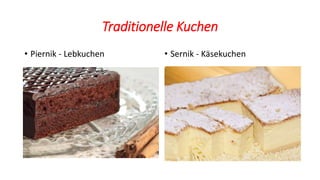 Traditionelle Kuchen
• Piernik - Lebkuchen • Sernik - Käsekuchen
 
