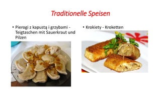 Traditionelle Speisen
• Pierogi z kapustą i grzybami -
Teigtaschen mit Sauerkraut und
Pilzen
• Krokiety - Kroketten
 