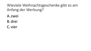Wieviele Weihnachtsgeschenke gibt es am
Anfang der Werbung?
A.zwei
B.drei
C.vier
 