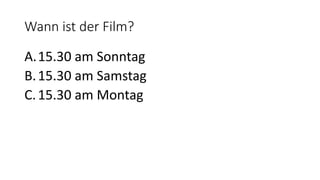 Wann ist der Film?
A.15.30 am Sonntag
B.15.30 am Samstag
C.15.30 am Montag
 