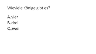 Wieviele Könige gibt es?
A.vier
B.drei
C.zwei
 