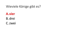 Wieviele Könige gibt es?
A.vier
B.drei
C.zwei
 
