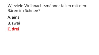 A.eins
B.zwei
C.drei
Wieviele Weihnachtsmänner fallen mit den
Bären im Schnee?
 