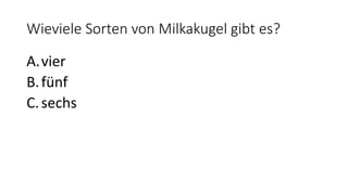 Wieviele Sorten von Milkakugel gibt es?
A.vier
B.fünf
C.sechs
 