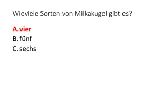 Wieviele Sorten von Milkakugel gibt es?
A.vier
B.fünf
C.sechs
 