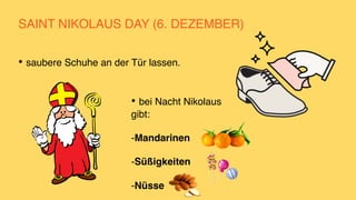 SAINT NIKOLAUS DAY (6. DEZEMBER)
• saubere Schuhe an der Tür lassen.
• bei Nacht Nikolaus
gibt
:

-Mandarine
n

-Süßigkeite
n

-Nüss
e

 