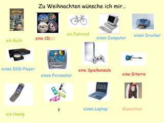 Zu Weihnachten wünsche ich mir… ein Buch eine CD (s) ein Fahrrad einen Computer einen Drucker einen DVD-Player einen Fernseher eine Spielkonsole eine Gitarre ein Handy ? einen Laptop Klamotten 
